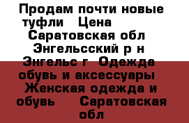 Продам почти новые туфли › Цена ­ 2 000 - Саратовская обл., Энгельсский р-н, Энгельс г. Одежда, обувь и аксессуары » Женская одежда и обувь   . Саратовская обл.